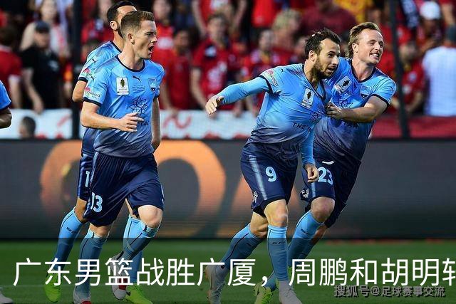 广东男篮战胜广厦，周鹏和胡明轩谈进攻防守提升与伤病挑战