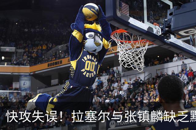 快攻失误！拉塞尔与张镇麟缺乏默契遭遇抢断